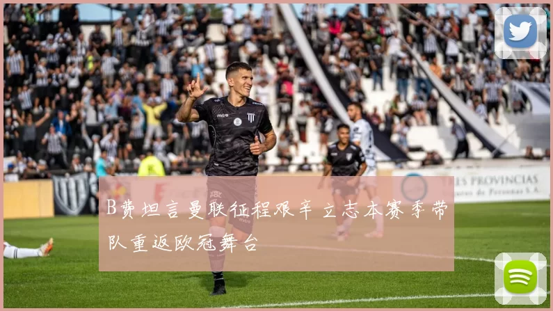 B费坦言曼联征程艰辛立志本赛季带队重返欧冠舞台