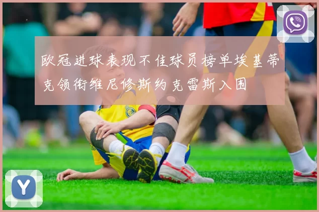 欧冠进球表现不佳球员榜单埃基蒂克领衔维尼修斯约克雷斯入围