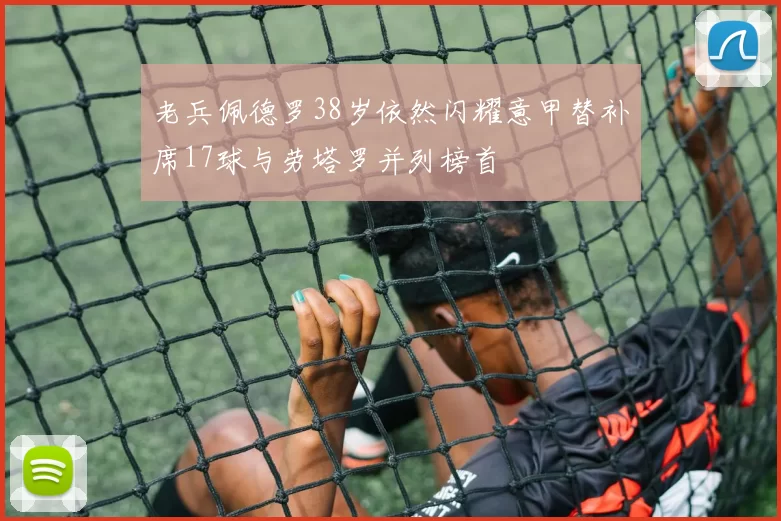 老兵佩德罗38岁依然闪耀意甲替补席17球与劳塔罗并列榜首
