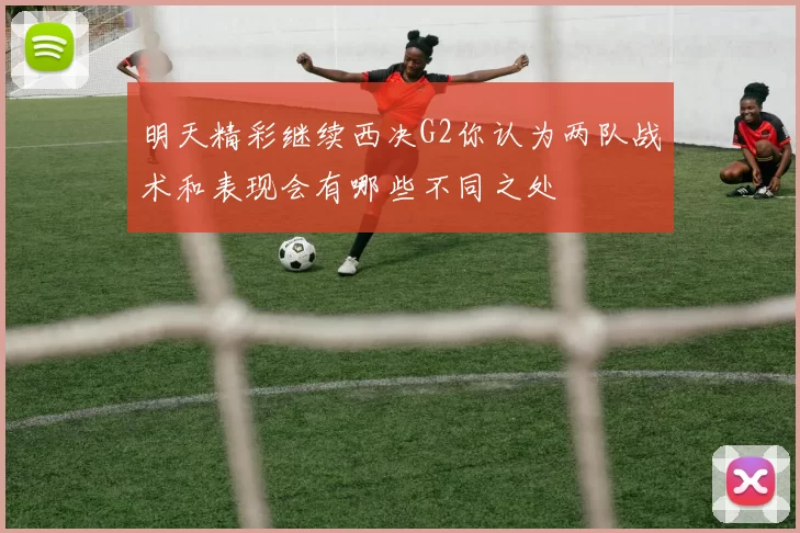 明天精彩继续西决G2你认为两队战术和表现会有哪些不同之处