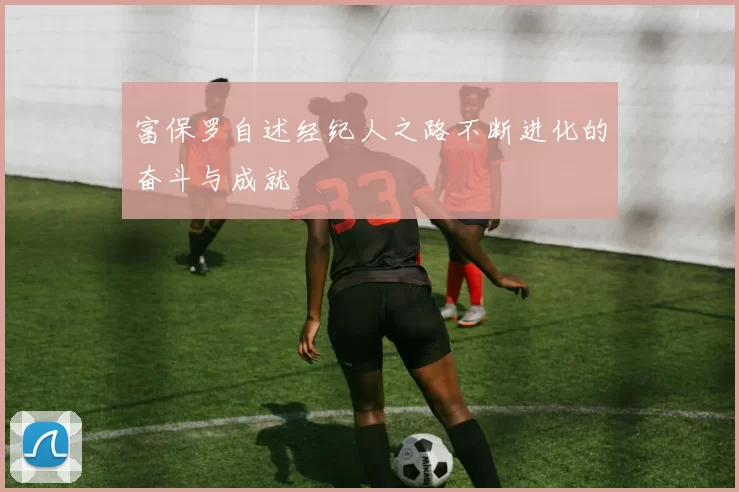 富保罗自述经纪人之路不断进化的奋斗与成就
