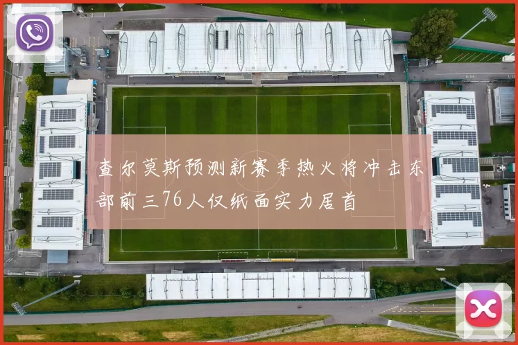 查尔莫斯预测新赛季热火将冲击东部前三76人仅纸面实力居首